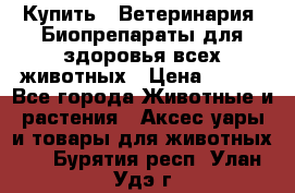 Купить : Ветеринария. Биопрепараты для здоровья всех животных › Цена ­ 100 - Все города Животные и растения » Аксесcуары и товары для животных   . Бурятия респ.,Улан-Удэ г.